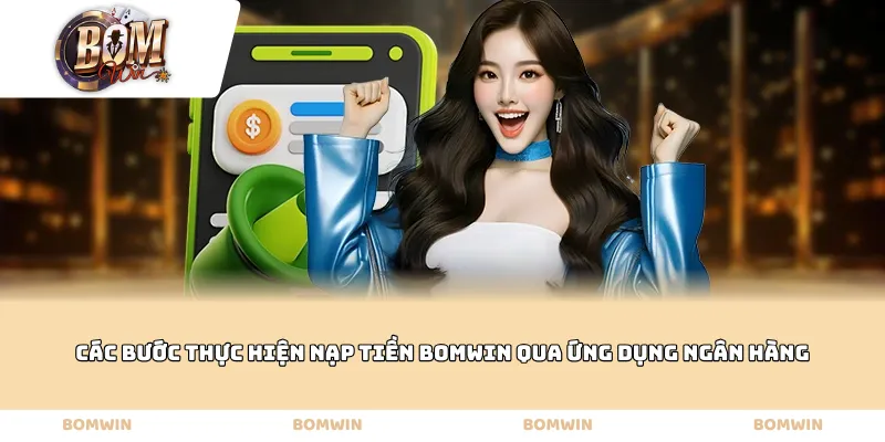 Các bước thực hiện nạp tiền Bomwin qua ứng dụng ngân hàng