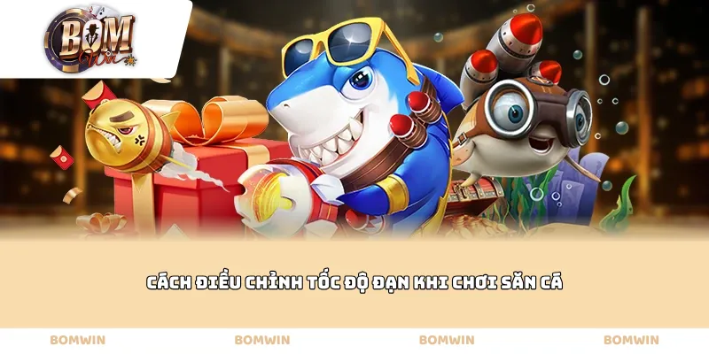 Cách điều chỉnh tốc độ đạn khi chơi săn cá