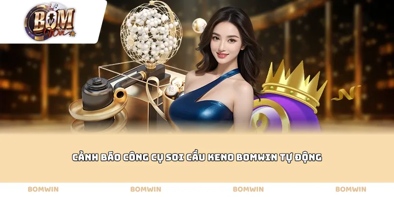 Cảnh báo công cụ soi cầu Keno Bomwin tự động