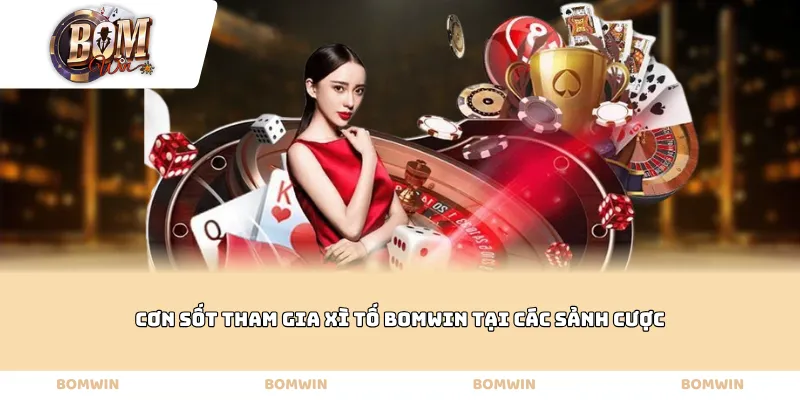 Cơn sốt tham gia Xì tố Bomwin tại các sảnh cược