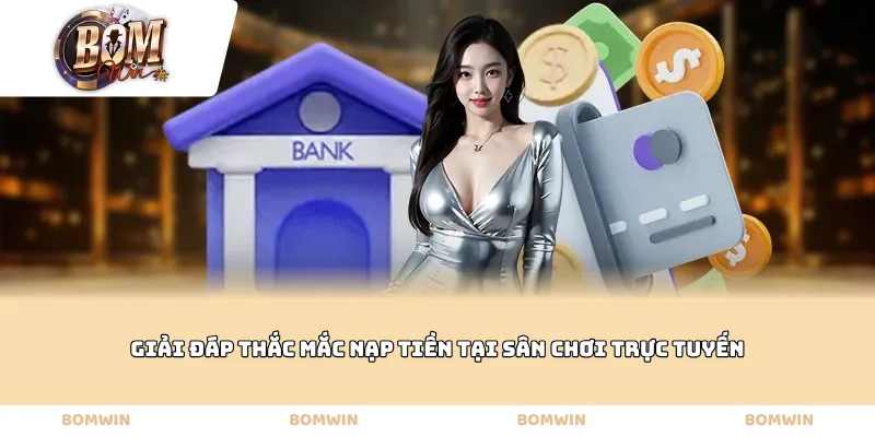 Giải đáp thắc mắc nạp tiền tại sân chơi trực tuyến