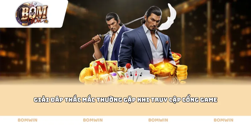 Giải đáp thắc mắc thường gặp khi truy cập cổng game