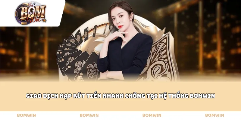 Giao dịch nạp rút tiền nhanh chóng tại hệ thống BOMWIN