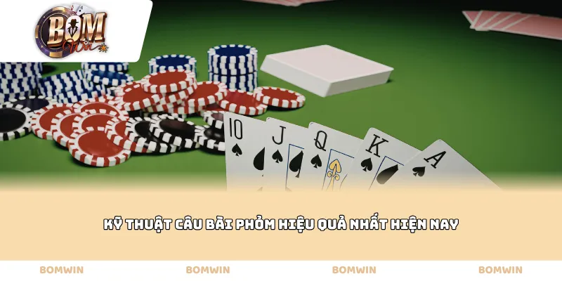 Kỹ thuật câu bài Phỏm hiệu quả nhất hiện nay