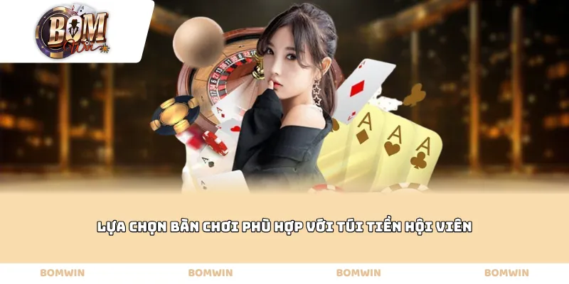 Lựa chọn bàn chơi phù hợp với túi tiền hội viên