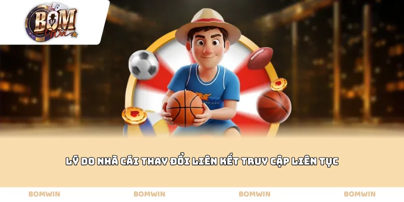 Lý do nhà cái thay đổi liên kết truy cập liên tục