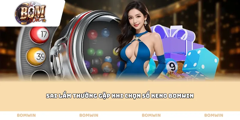 Sai lầm thường gặp khi chọn số Keno Bomwin