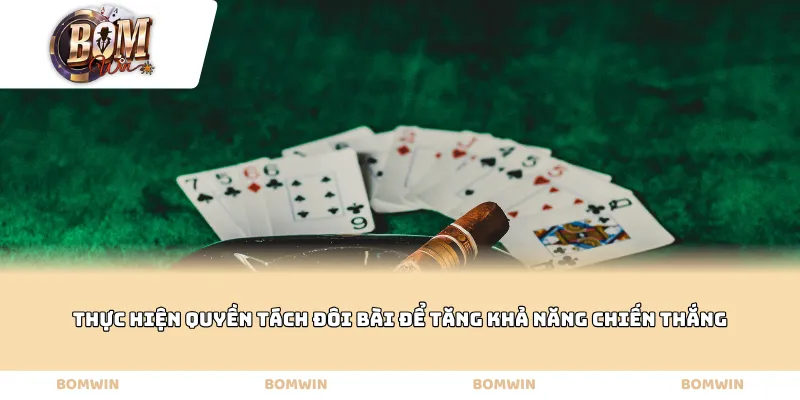 Thực hiện quyền tách đôi bài để tăng khả năng chiến thắng