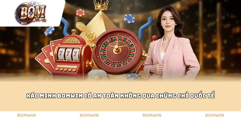 Xác minh Bomwin Có An Toàn Không qua chứng chỉ quốc tế